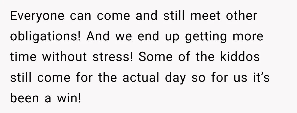Everyone can come and still meet other obligations! And we end up getting more time without stress! Some of the kiddos still come for the actual day so for us...
