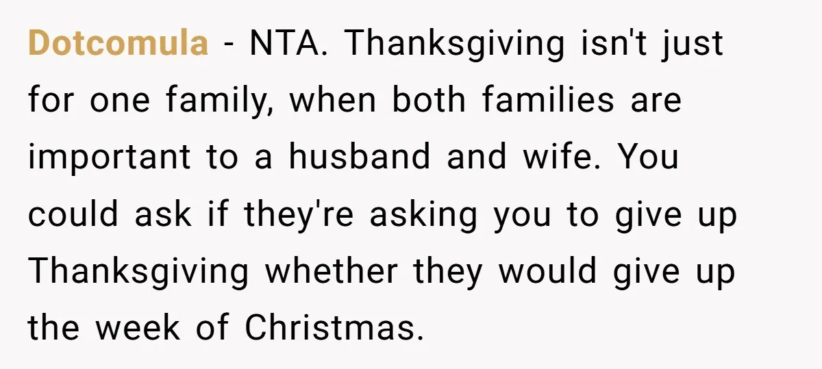 Dotcomula − NTA. Thanksgiving isn't just for one family, when both families are important to a husband and wife. You could ask if they're asking you to give up Thanksgiving...