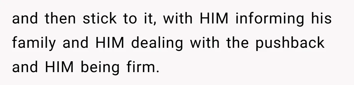 and then stick to it, with HIM informing his family and HIM dealing with the pushback and HIM being firm.