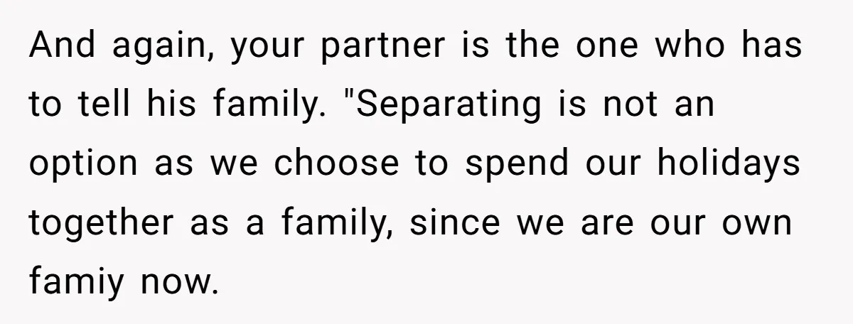And again, your partner is the one who has to tell his family. "Separating is not an option as we choose to spend our holidays together as a family, since...