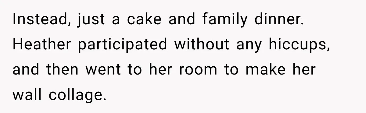 Instead, just a cake and family dinner. Heather participated without any hiccups, and then went to her room to make her wall collage.