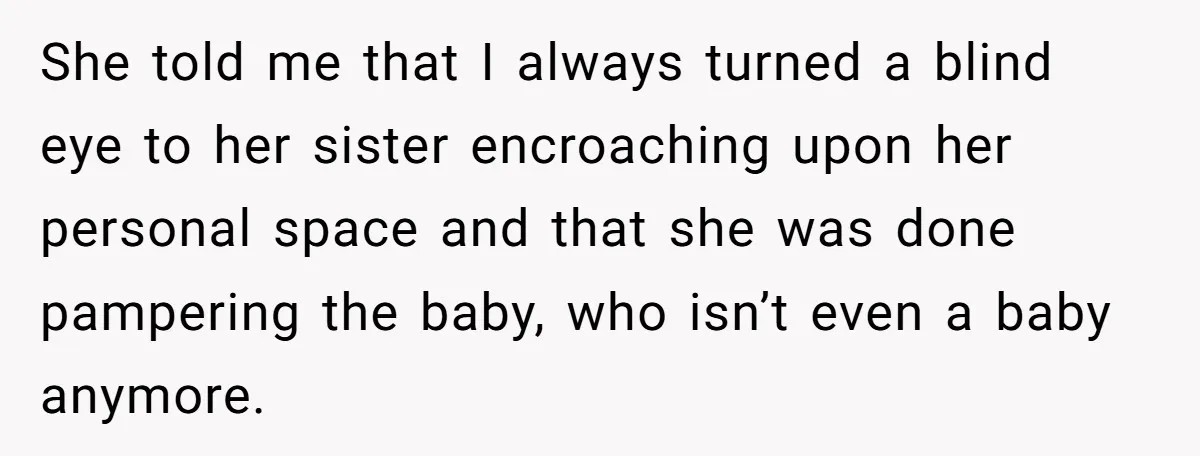 She told me that I always turned a blind eye to her sister encroaching upon her personal space and that she was done pampering the baby, who isn’t even a...