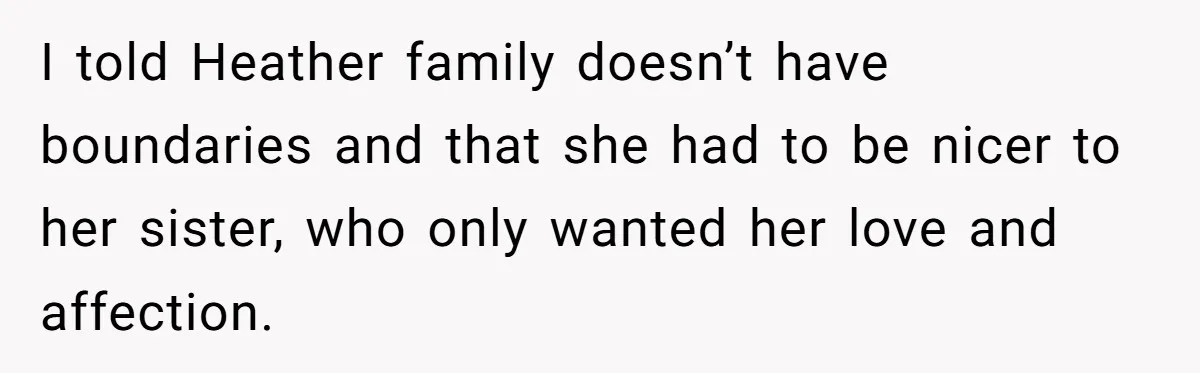 I told Heather family doesn’t have boundaries and that she had to be nicer to her sister, who only wanted her love and affection.