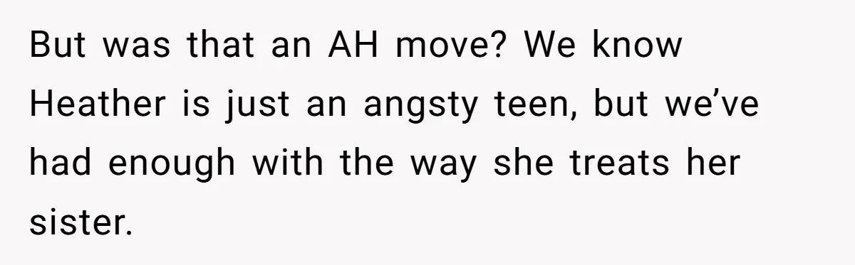 But was that an AH move? We know Heather is just an angsty teen, but we’ve had enough with the way she treats her sister.