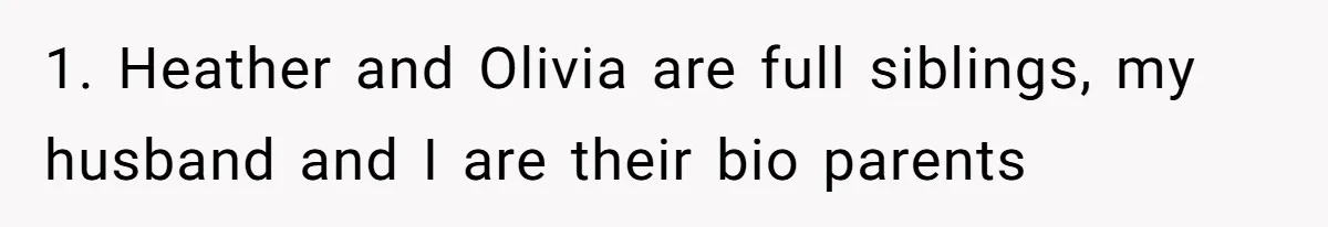1. Heather and Olivia are full siblings, my husband and I are their bio parents