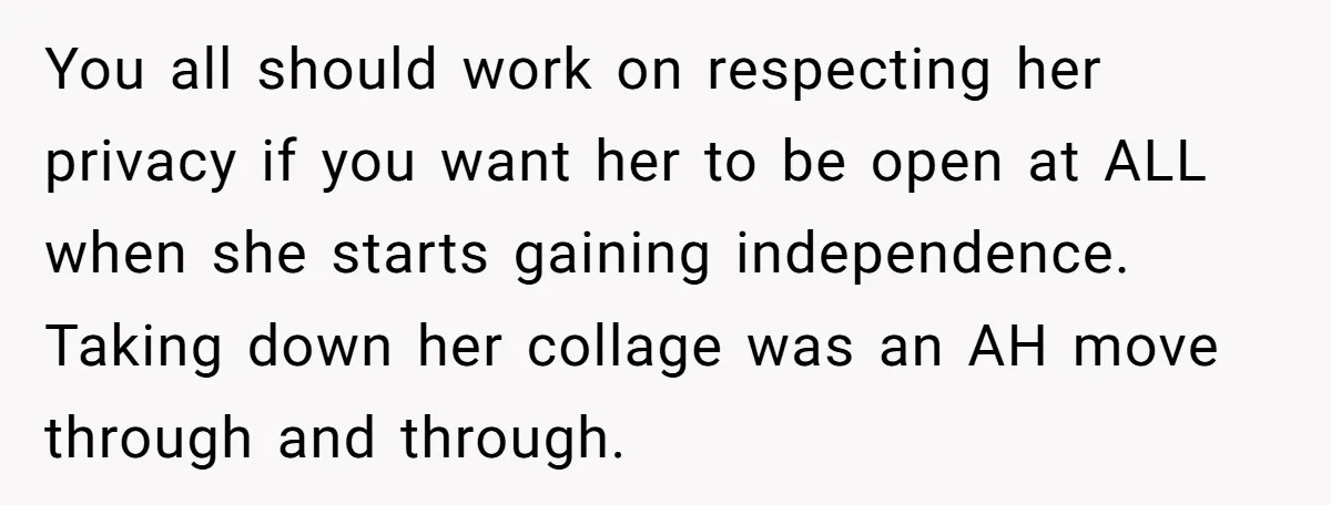 You all should work on respecting her privacy if you want her to be open at ALL when she starts gaining independence. Taking down her collage was an AH move...