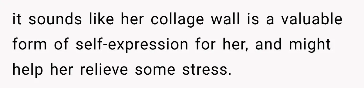 it sounds like her collage wall is a valuable form of self-expression for her, and might help her relieve some stress.