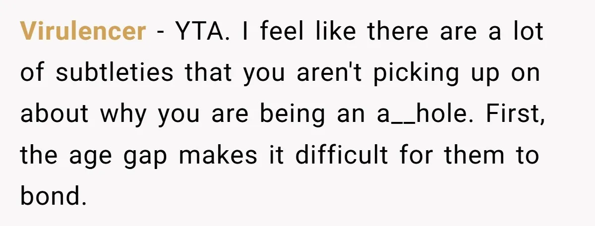 Virulencer − YTA. I feel like there are a lot of subtleties that you aren't picking up on about why you are being an a__hole. First, the age gap makes...