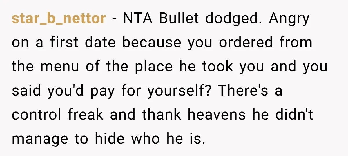 star_b_nettor − NTA Bullet dodged. Angry on a first date because you ordered from the menu of the place he took you and you said you'd pay for yourself? There's...