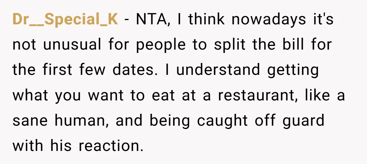 Dr__Special_K − NTA, I think nowadays it's not unusual for people to split the bill for the first few dates. I understand getting what you want to eat at a...
