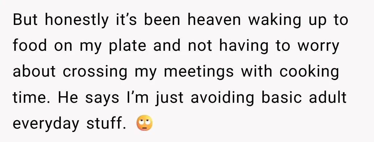 But honestly it’s been heaven waking up to food on my plate and not having to worry about crossing my meetings with cooking time. He says I’m just avoiding basic...