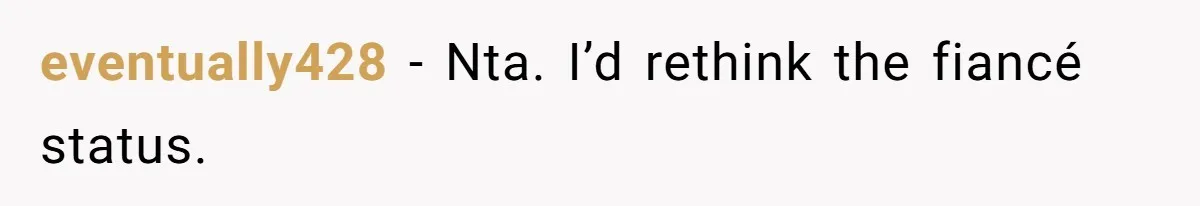 eventually428 − Nta. I’d rethink the fiancé status.