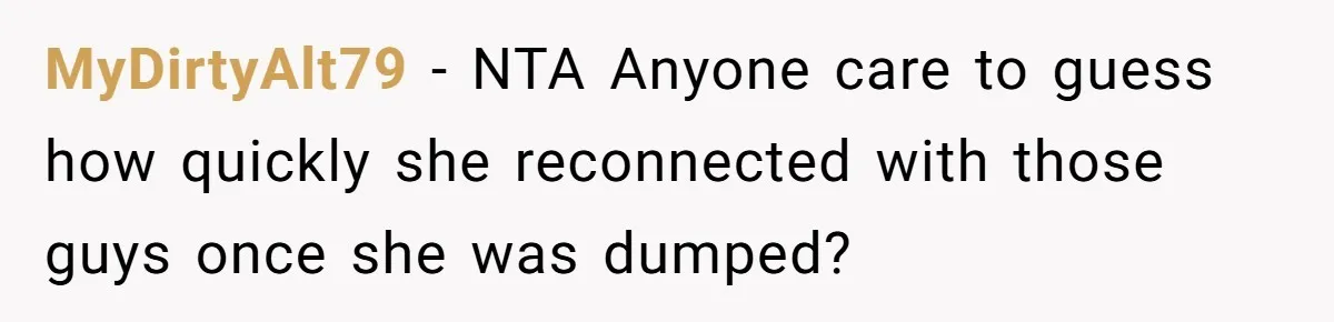 MyDirtyAlt79 − NTA Anyone care to guess how quickly she reconnected with those guys once she was dumped?
