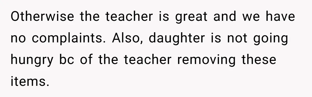 Otherwise the teacher is great and we have no complaints. Also, daughter is not going hungry bc of the teacher removing these items.