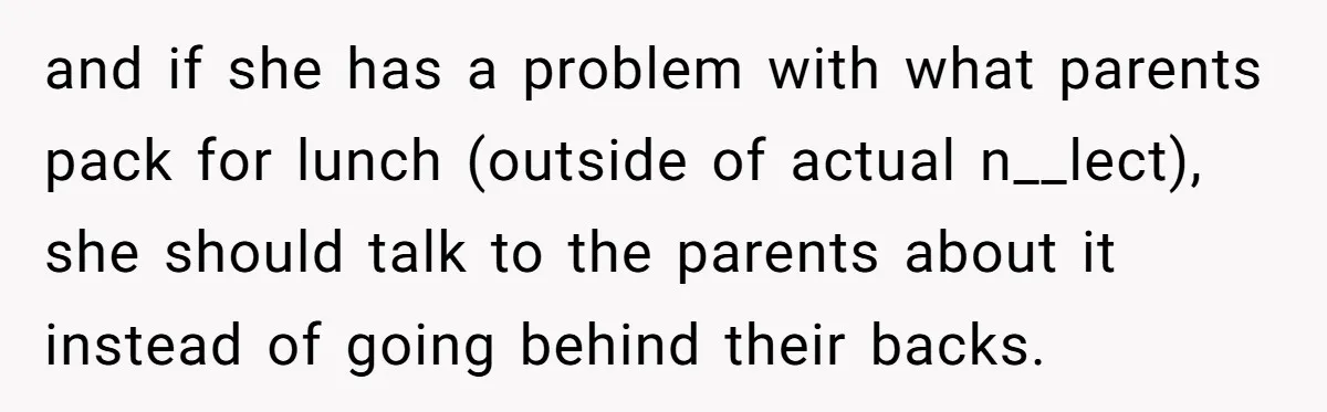 and if she has a problem with what parents pack for lunch (outside of actual n__lect), she should talk to the parents about it instead of going behind their backs.