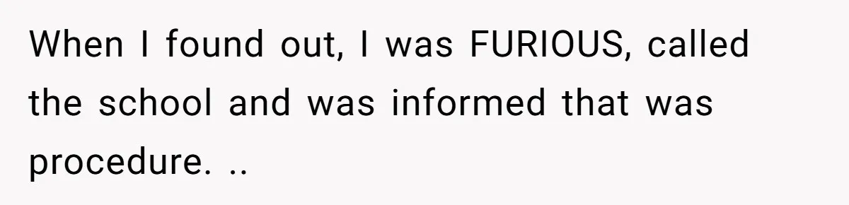When I found out, I was FURIOUS, called the school and was informed that was procedure. ..