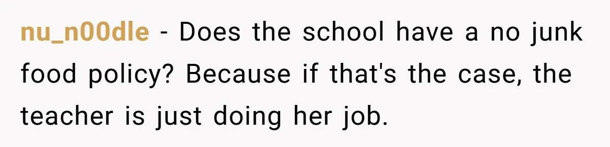 nu_n00dle − Does the school have a no junk food policy? Because if that's the case, the teacher is just doing her job.