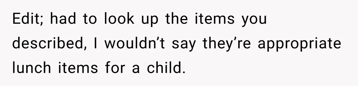 Edit; had to look up the items you described, I wouldn’t say they’re appropriate lunch items for a child.