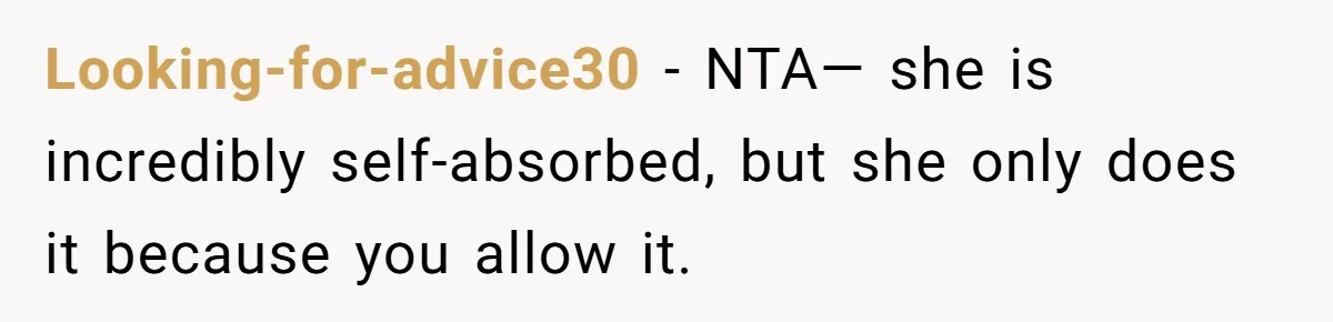 Looking-for-advice30 − NTA— she is incredibly self-absorbed, but she only does it because you allow it.