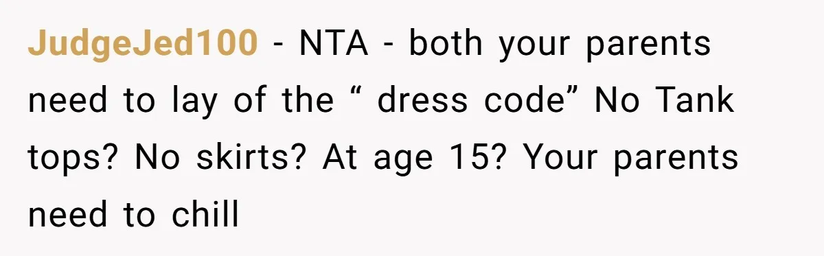 JudgeJed100 − NTA - both your parents need to lay of the “ dress code” No Tank tops? No skirts? At age 15? Your parents need to chill
