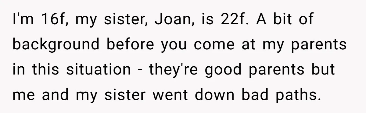 I'm 16f, my sister, Joan, is 22f. A bit of background before you come at my parents in this situation - they're good parents but me and my sister went...