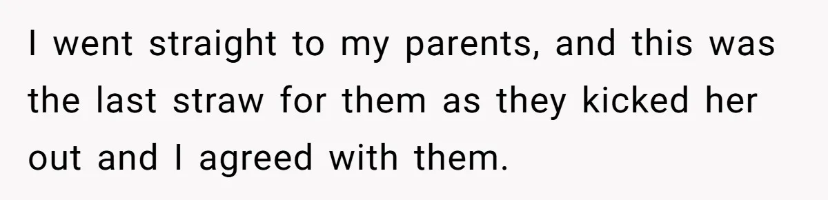 I went straight to my parents, and this was the last straw for them as they kicked her out and I agreed with them.