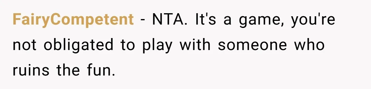 FairyCompetent − NTA. It's a game, you're not obligated to play with someone who ruins the fun.