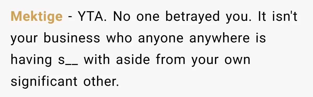 Mektige − YTA. No one betrayed you. It isn't your business who anyone anywhere is having s__ with aside from your own significant other.