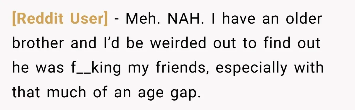 [Reddit User] − Meh. NAH. I have an older brother and I’d be weirded out to find out he was f__king my friends, especially with that much of an age...