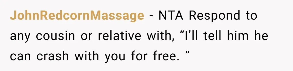JohnRedcornMassage − NTA Respond to any cousin or relative with, “I’ll tell him he can crash with you for free. ”