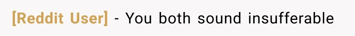 [Reddit User] − You both sound insufferable