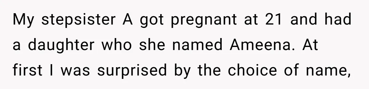 My stepsister A got pregnant at 21 and had a daughter who she named Ameena. At first I was surprised by the choice of name,
