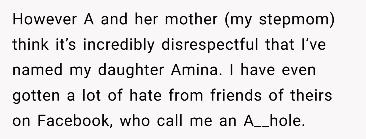 However A and her mother (my stepmom) think it’s incredibly disrespectful that I’ve named my daughter Amina. I have even gotten a lot of hate from friends of theirs on...