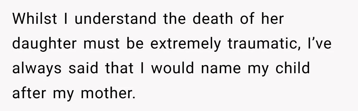 Whilst I understand the death of her daughter must be extremely traumatic, I’ve always said that I would name my child after my mother.