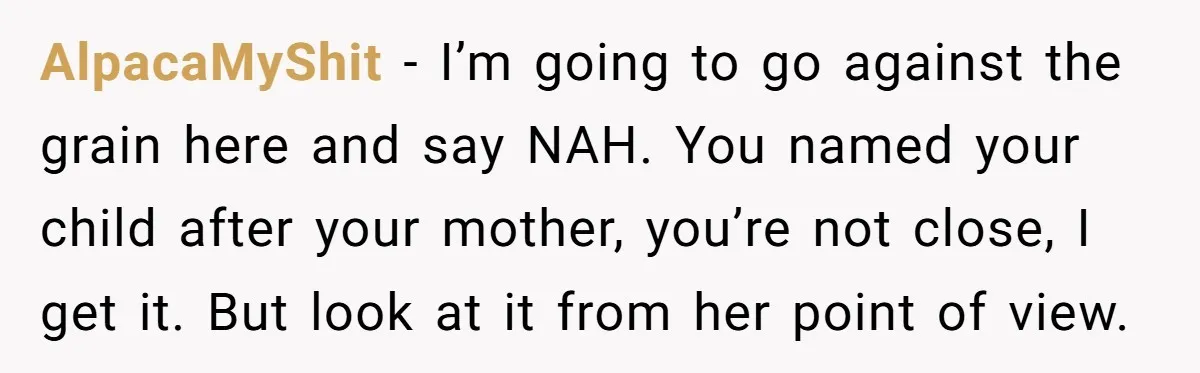 AlpacaMyShit − I’m going to go against the grain here and say NAH. You named your child after your mother, you’re not close, I get it. But look at it...