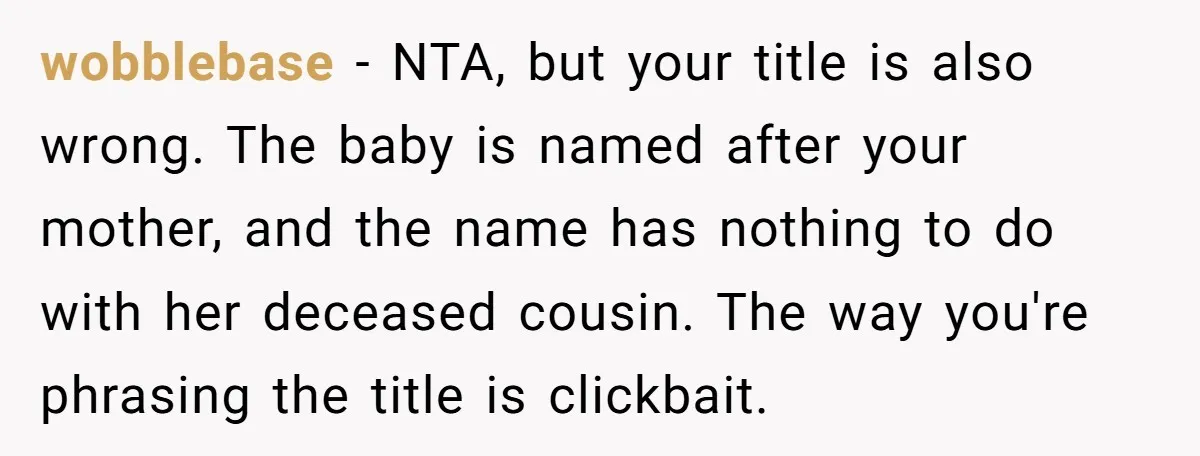 wobblebase − NTA, but your title is also wrong. The baby is named after your mother, and the name has nothing to do with her deceased cousin. The way you're...