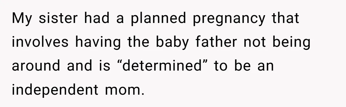 My sister had a planned pregnancy that involves having the baby father not being around and is “determined” to be an independent mom.