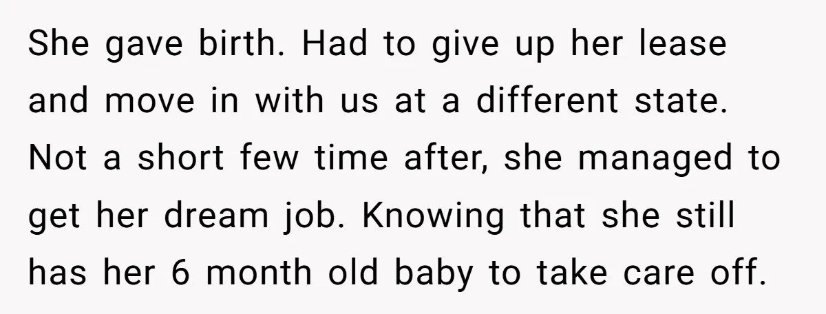 She gave birth. Had to give up her lease and move in with us at a different state. Not a short few time after, she managed to get her dream...