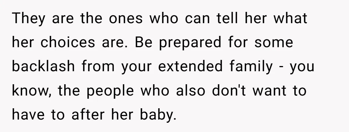 They are the ones who can tell her what her choices are. Be prepared for some backlash from your extended family - you know, the people who also don't want...