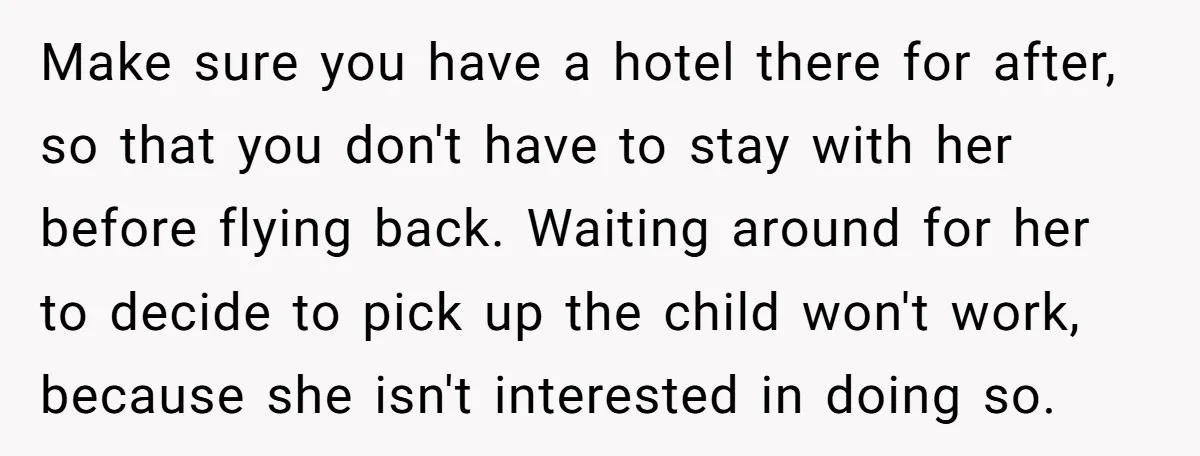 Make sure you have a hotel there for after, so that you don't have to stay with her before flying back. Waiting around for her to decide to pick up...