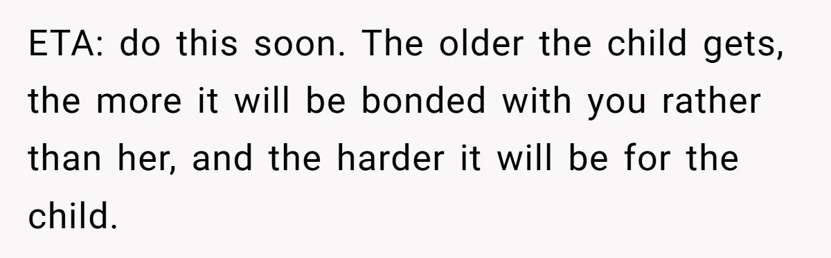 ETA: do this soon. The older the child gets, the more it will be bonded with you rather than her, and the harder it will be for the child.