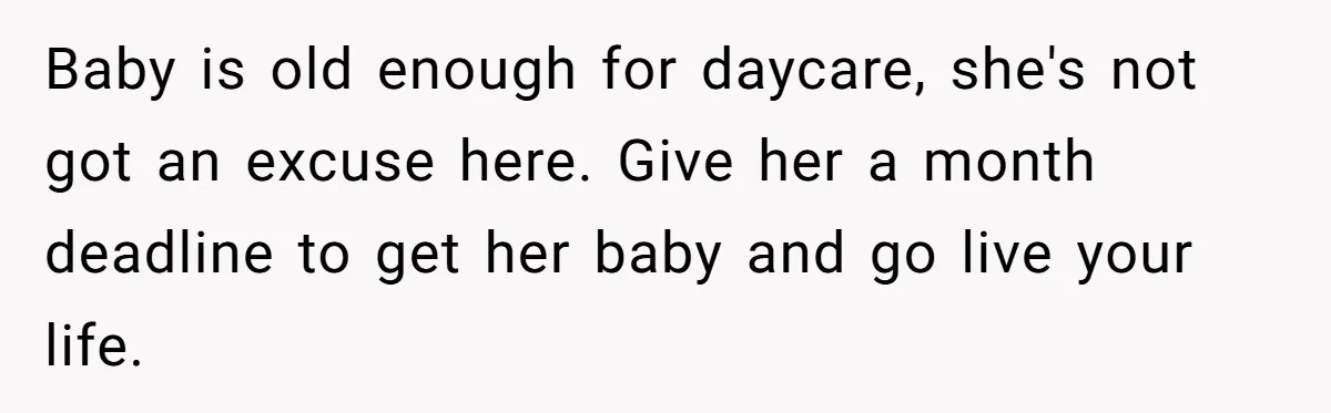Baby is old enough for daycare, she's not got an excuse here. Give her a month deadline to get her baby and go live your life.