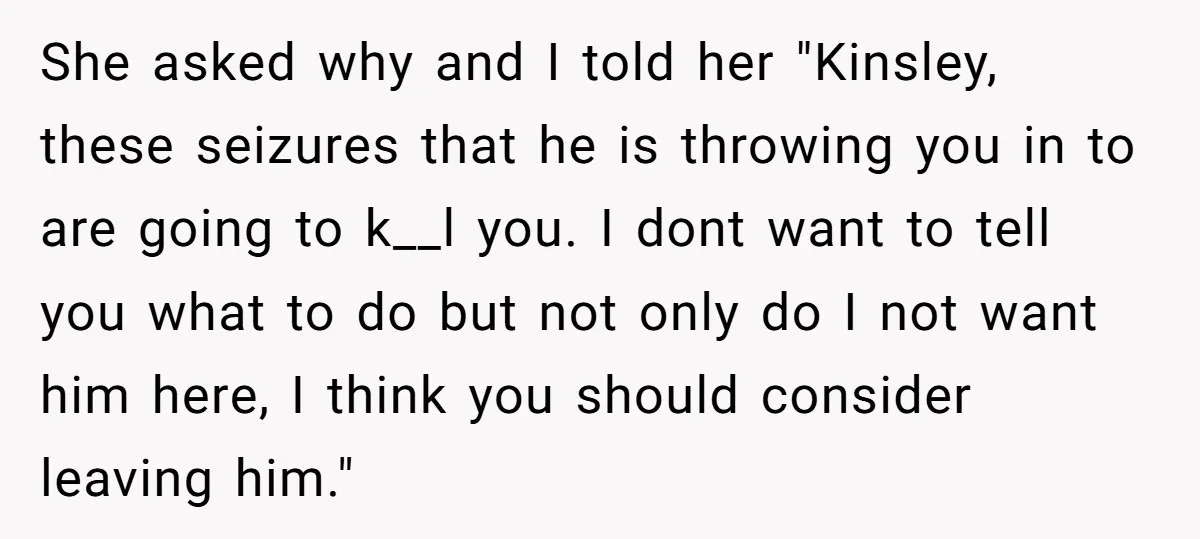 She asked why and I told her "Kinsley, these seizures that he is throwing you in to are going to k__l you. I dont want to tell you what to...