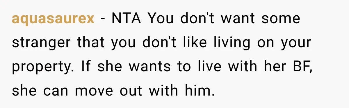 aquasaurex − NTA You don't want some stranger that you don't like living on your property. If she wants to live with her BF, she can move out with him.