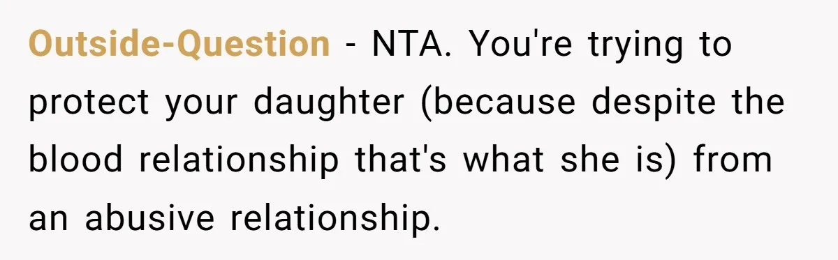 Outside-Question − NTA. You're trying to protect your daughter (because despite the blood relationship that's what she is) from an abusive relationship.