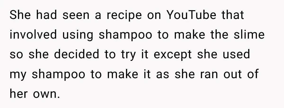 She had seen a recipe on YouTube that involved using shampoo to make the slime so she decided to try it except she used my shampoo to make it as...