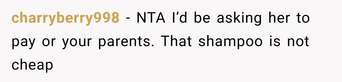 charryberry998 − NTA I’d be asking her to pay or your parents. That shampoo is not cheap