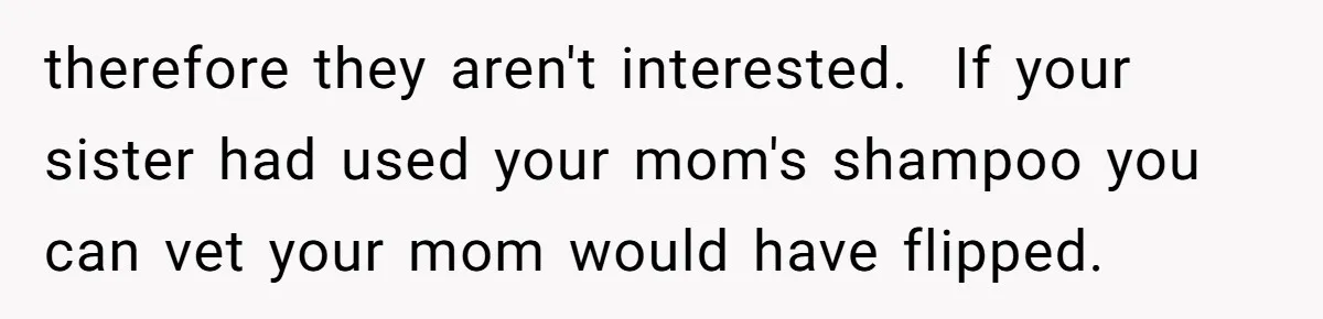 therefore they aren't interested.  If your sister had used your mom's shampoo you can vet your mom would have flipped.