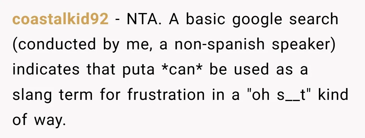 coastalkid92 − NTA. A basic google search (conducted by me, a non-spanish speaker) indicates that puta *can* be used as a slang term for frustration in a "oh s__t" kind...