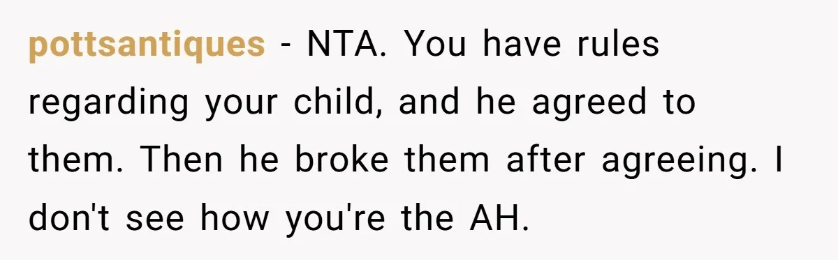 pottsantiques − NTA. You have rules regarding your child, and he agreed to them. Then he broke them after agreeing. I don't see how you're the AH.